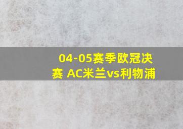 04-05赛季欧冠决赛 AC米兰vs利物浦